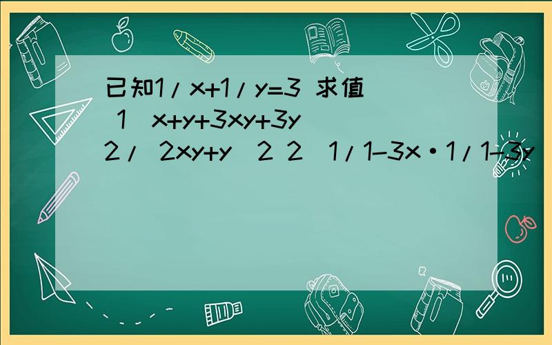 已知1/x+1/y=3 求值 1）x+y+3xy+3y^2/ 2xy+y^2 2）1/1-3x·1/1-3y