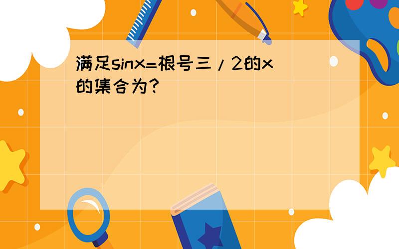 满足sinx=根号三/2的x的集合为?