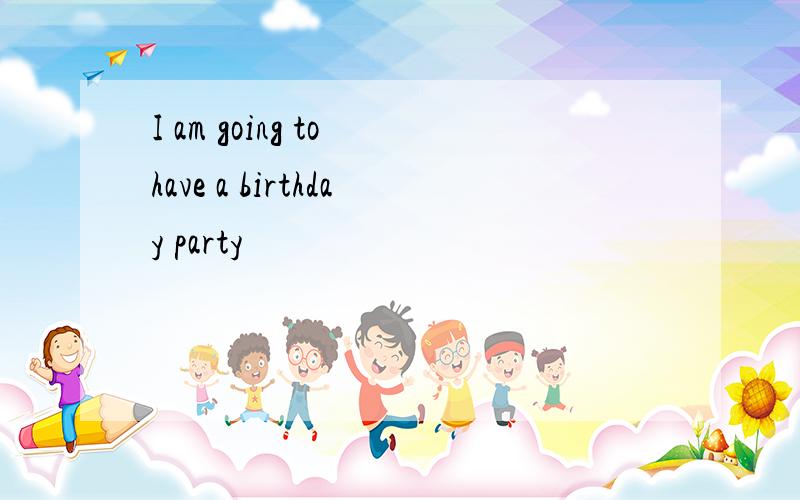 I am going to have a birthday party