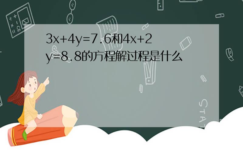 3x+4y=7.6和4x+2y=8.8的方程解过程是什么