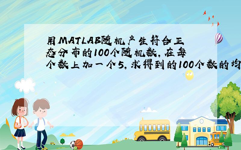 用MATLAB随机产生符合正态分布的100个随机数,在每个数上加一个5,求得到的100个数的均值方差