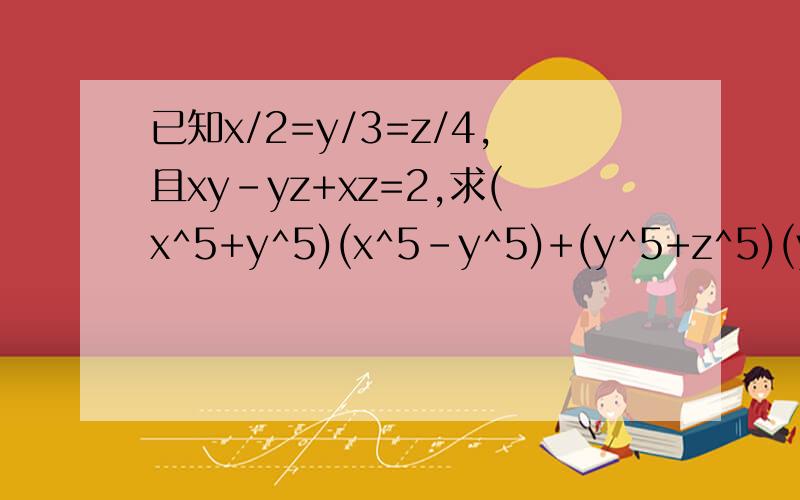 已知x/2=y/3=z/4,且xy-yz+xz=2,求(x^5+y^5)(x^5-y^5)+(y^5+z^5)(y^5-z^5)+(z^5)^2从代数式的化简中，你发现了什么？