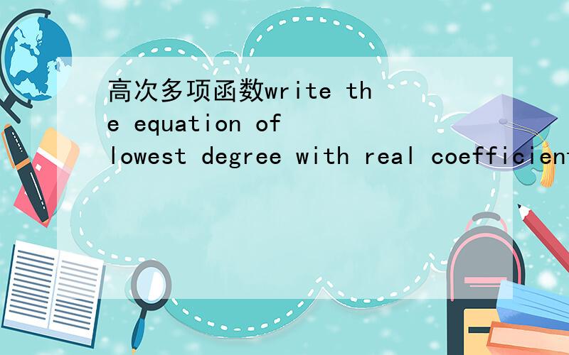 高次多项函数write the equation of lowest degree with real coefficient if two of its roots are -1 and 1+i