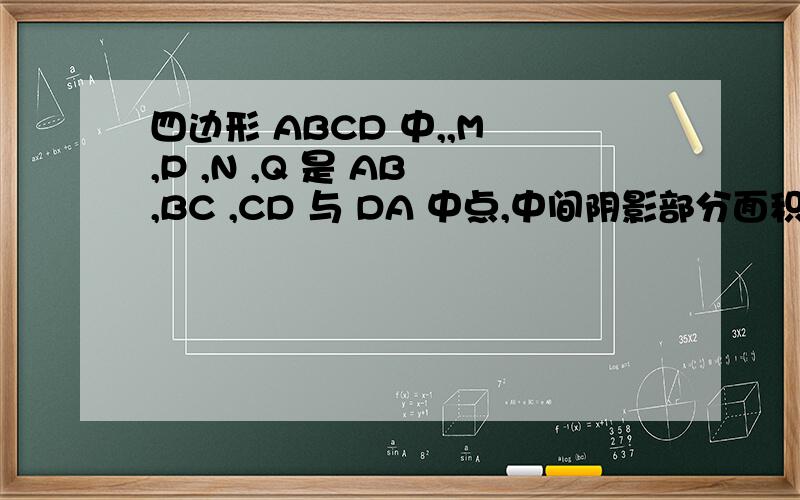 四边形 ABCD 中,,M ,P ,N ,Q 是 AB ,BC ,CD 与 DA 中点,中间阴影部分面积