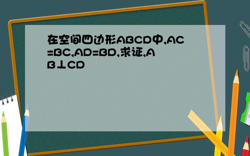 在空间四边形ABCD中,AC=BC,AD=BD,求证,AB⊥CD