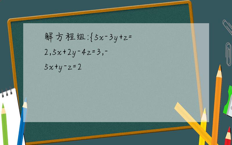 解方程组:{5x-3y+z=2,5x+2y-4z=3,-5x+y-z=2