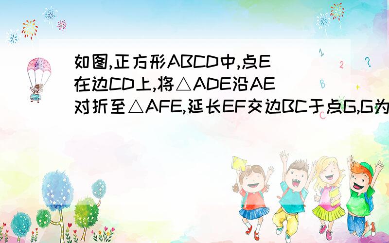 如图,正方形ABCD中,点E在边CD上,将△ADE沿AE对折至△AFE,延长EF交边BC于点G,G为BC的中点,连接AG、CF,（1）求证AG//CF（2）求DE/CE的值