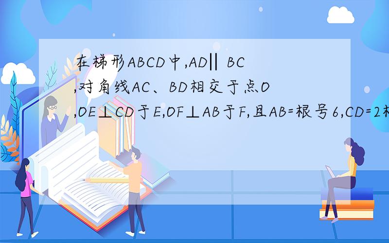 在梯形ABCD中,AD‖BC,对角线AC、BD相交于点O,OE⊥CD于E,OF⊥AB于F,且AB=根号6,CD=2根号2,OE=根号3,求OF