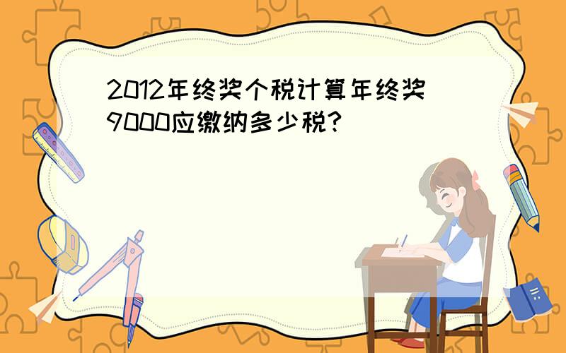 2012年终奖个税计算年终奖9000应缴纳多少税?