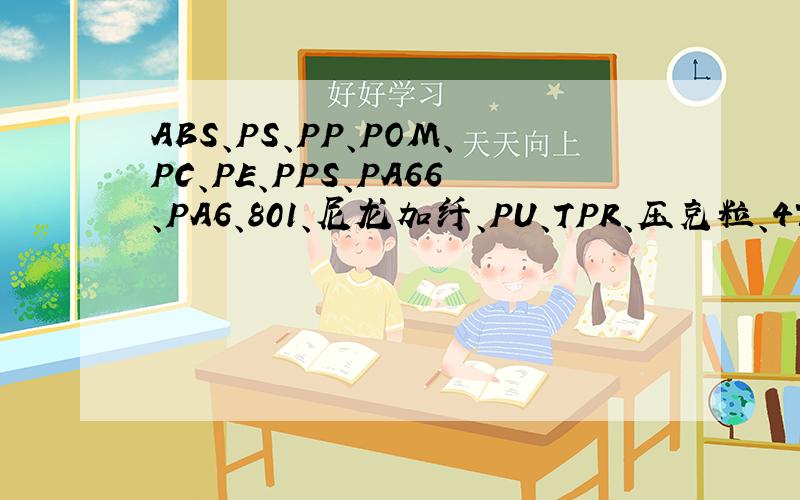 ABS、PS、PP、POM、PC、PE、PPS、PA66、PA6、801、尼龙加纤、PU、TPR、压克粒、475、等它们的收缩率各