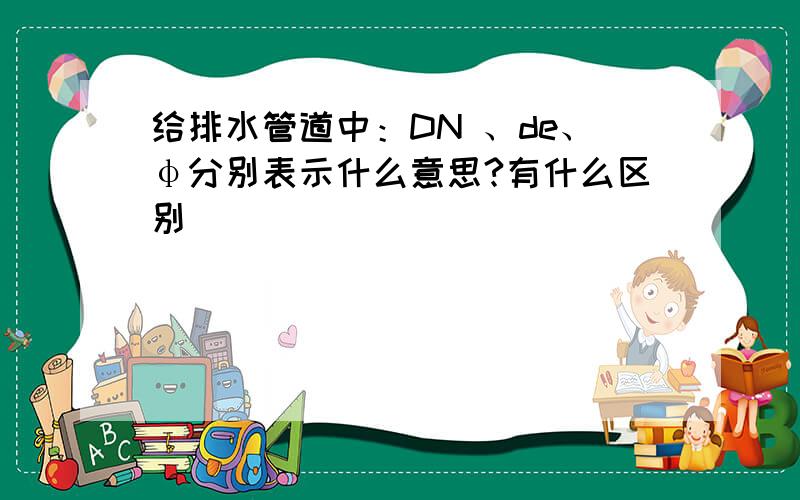 给排水管道中：DN 、de、φ分别表示什么意思?有什么区别