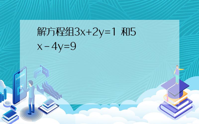 解方程组3x+2y=1 和5x-4y=9