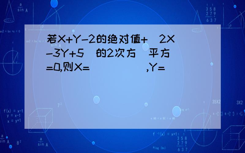 若X+Y-2的绝对值+(2X-3Y+5)的2次方(平方)=0,则X=_____,Y=_____