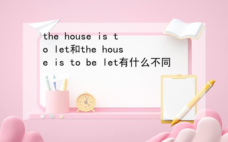 the house is to let和the house is to be let有什么不同