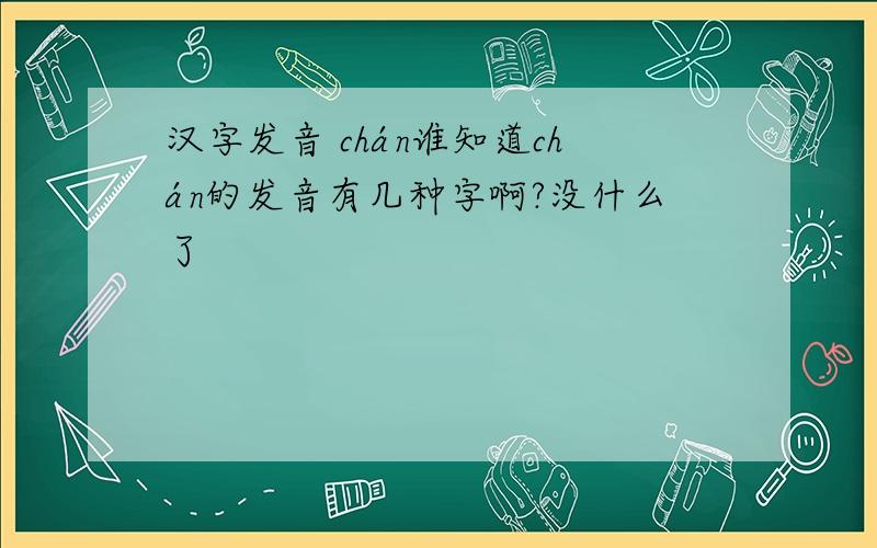 汉字发音 chán谁知道chán的发音有几种字啊?没什么了