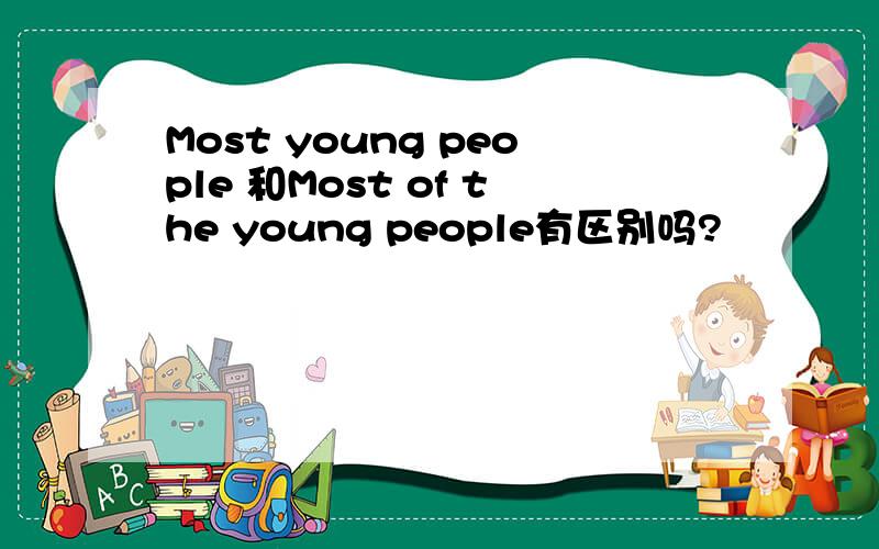Most young people 和Most of the young people有区别吗?