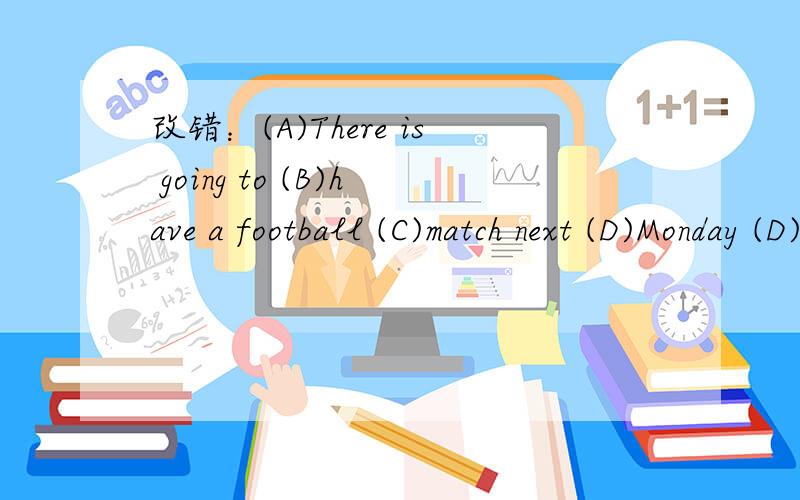 改错：(A)There is going to (B)have a football (C)match next (D)Monday (D)afternoon ( ) ______