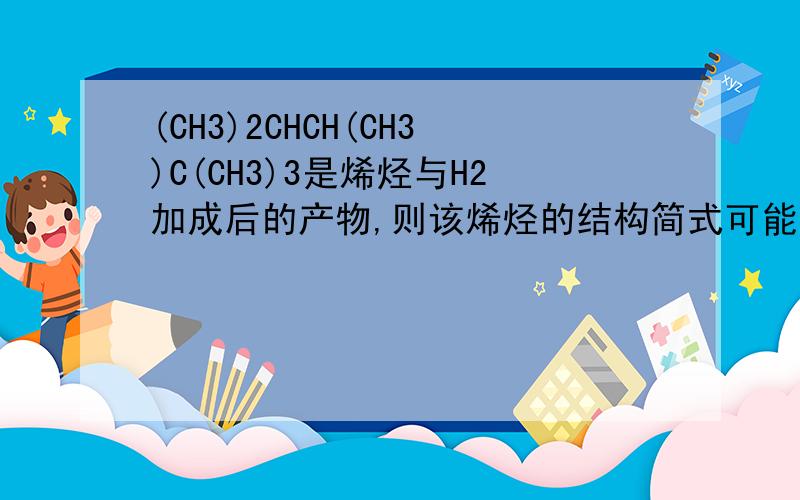 (CH3)2CHCH(CH3)C(CH3)3是烯烃与H2加成后的产物,则该烯烃的结构简式可能有几种