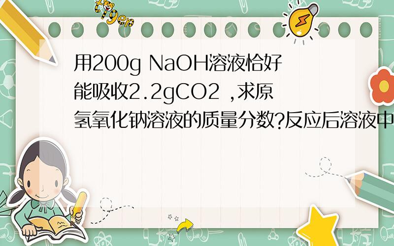 用200g NaOH溶液恰好能吸收2.2gCO2 ,求原氢氧化钠溶液的质量分数?反应后溶液中溶质的质量分数?