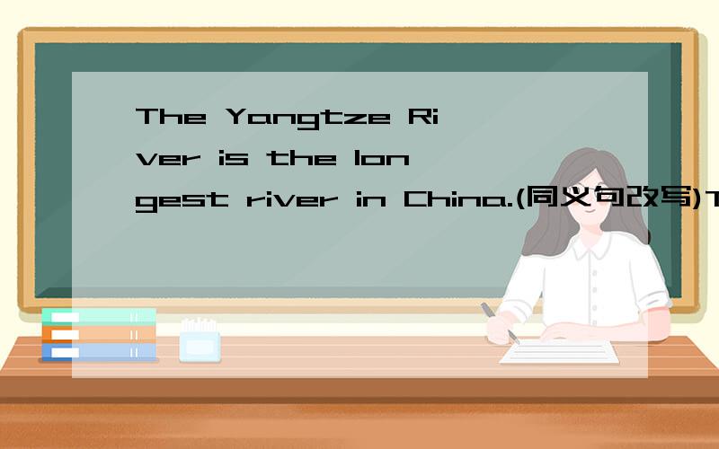 The Yangtze River is the longest river in China.(同义句改写)The Yangtze River is ______ than ______ ______ river in China.