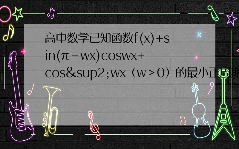 高中数学已知函数f(x)+sin(π-wx)coswx+cos²wx（w＞0）的最小正周期为π(1) 求w的值（2）将函数f(x)的图像上个点的横坐标缩短到原来的1/2,纵坐标不变,得到函数y=g(x)的图像.求函数g(x)在区间[0,π/16