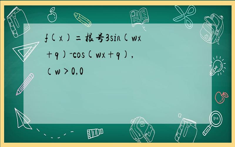 f(x)=根号3sin(wx+q)-cos(wx+q),（w>0,0