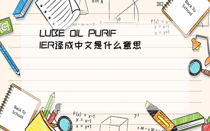 LUBE OIL PURIFIER译成中文是什么意思