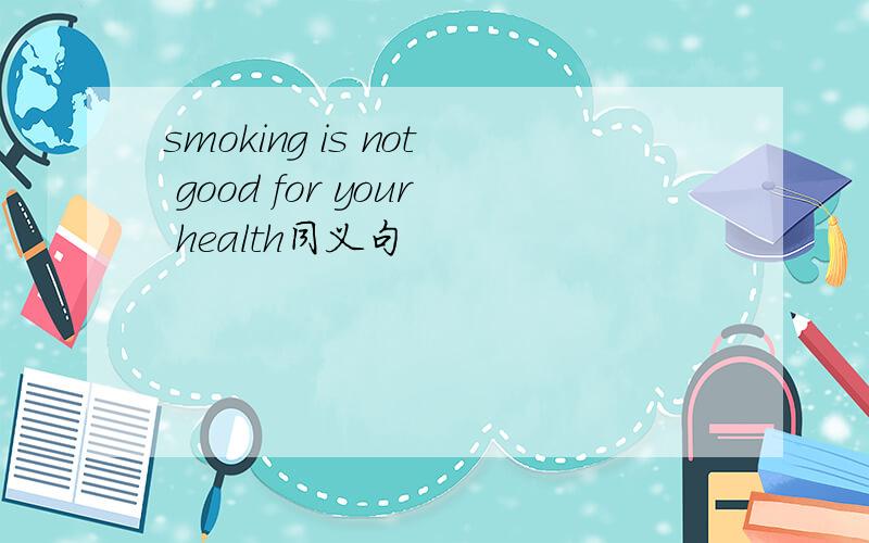 smoking is not good for your health同义句