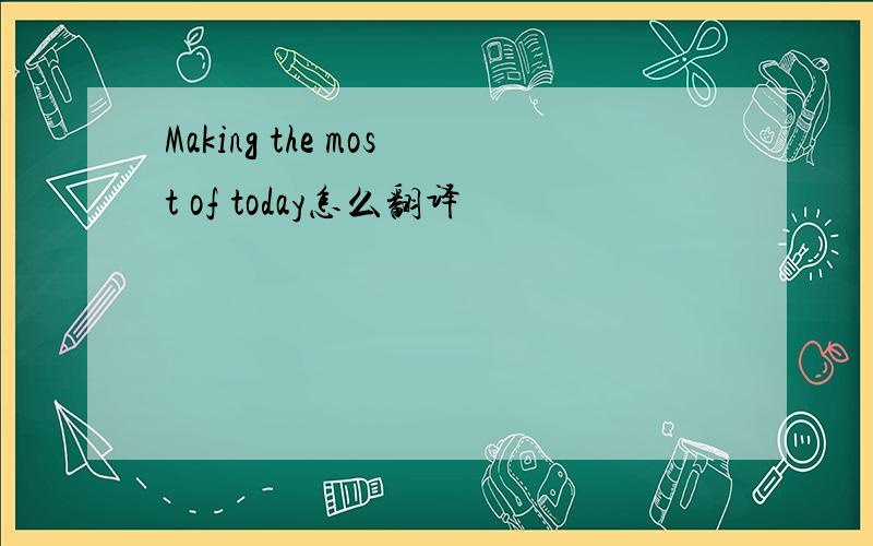 Making the most of today怎么翻译