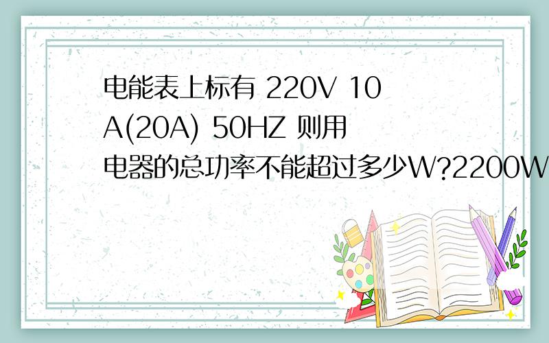 电能表上标有 220V 10A(20A) 50HZ 则用电器的总功率不能超过多少W?2200W 4400W?