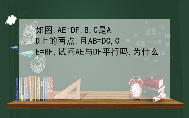 如图,AE=DF,B,C是AD上的两点,且AB=DC,CE=BF,试问AE与DF平行吗,为什么