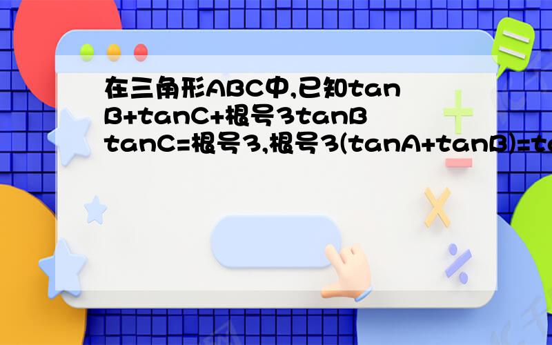 在三角形ABC中,已知tanB+tanC+根号3tanBtanC=根号3,根号3(tanA+tanB)=tanAtanB-1,求A,B,C的值