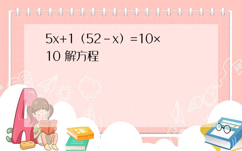 5x+1（52-x）=10×10 解方程