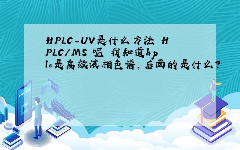 HPLC-UV是什么方法 HPLC/MS 呢 我知道hplc是高效液相色谱,后面的是什么?