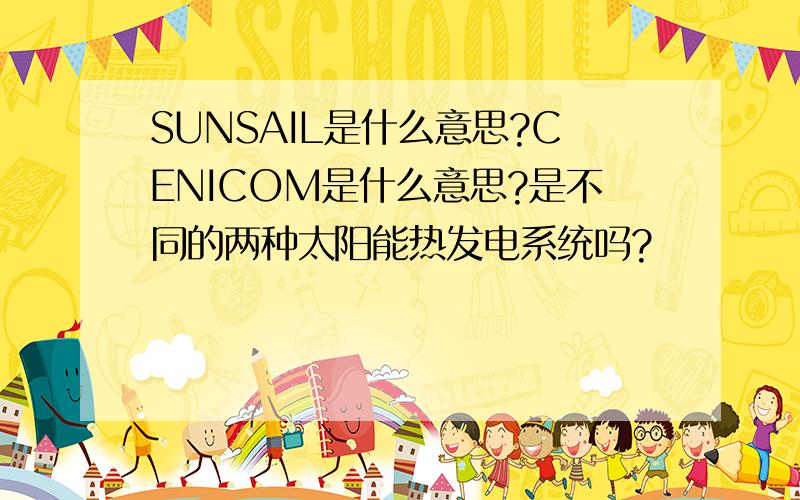 SUNSAIL是什么意思?CENICOM是什么意思?是不同的两种太阳能热发电系统吗?