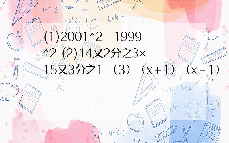 (1)2001^2-1999^2 (2)14又2分之3×15又3分之1 （3）（x＋1）（x－1）（x^2＋1）·····（x^32＋1）