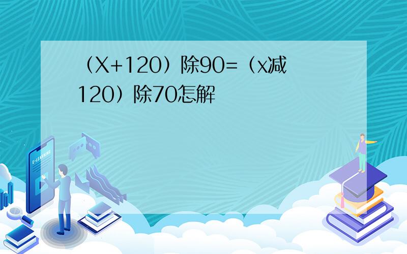 （X+120）除90=（x减120）除70怎解