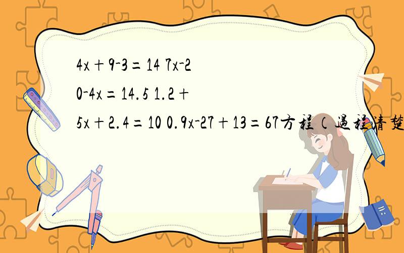 4x+9-3=14 7x-20-4x=14.5 1.2+5x+2.4=10 0.9x-27+13=67方程（过程清楚!)