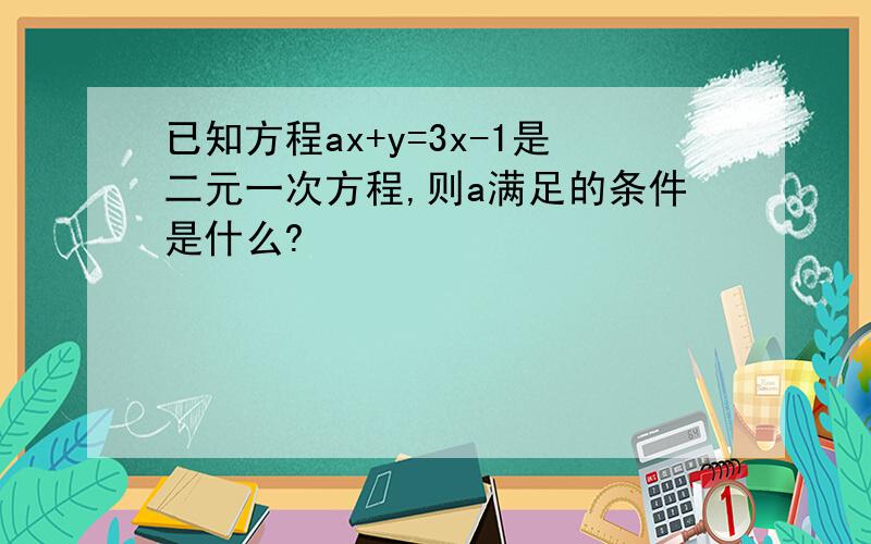 已知方程ax+y=3x-1是二元一次方程,则a满足的条件是什么?