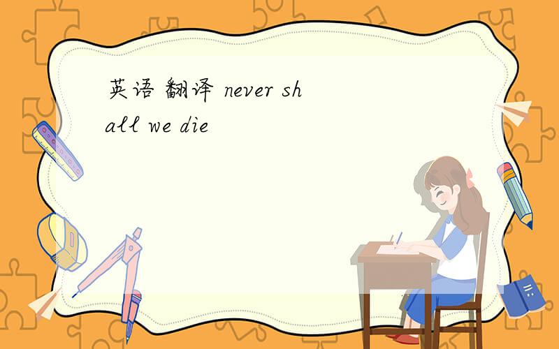 英语 翻译 never shall we die