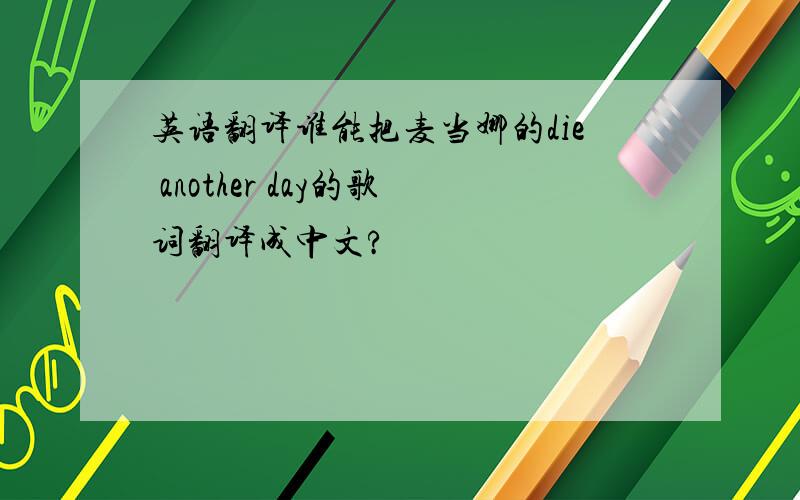 英语翻译谁能把麦当娜的die another day的歌词翻译成中文?