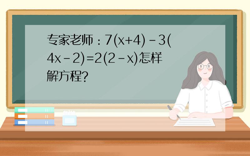 专家老师：7(x+4)-3(4x-2)=2(2-x)怎样解方程?