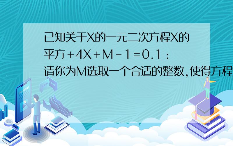 已知关于X的一元二次方程X的平方＋4X＋M－1＝0.1：请你为M选取一个合适的整数,使得方程有两个不相等的实数根.2：设X1和X2是1中你所得到的方程的两个实数根,求X1的平方＋X2的平方＋X1X2的值