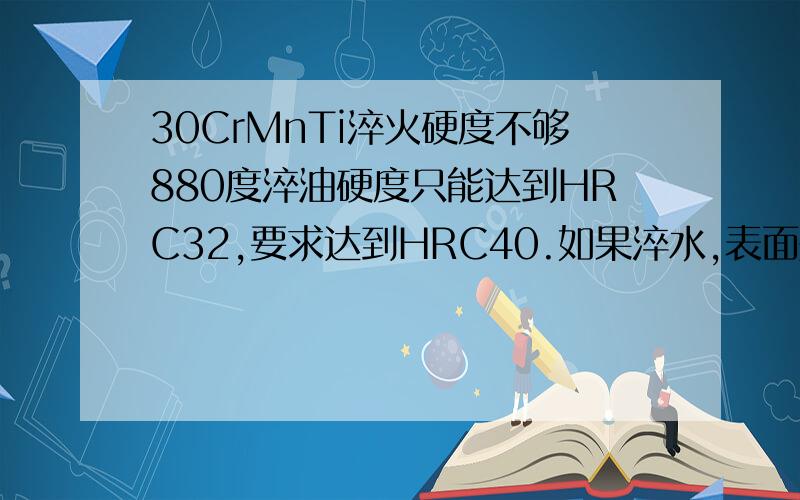 30CrMnTi淬火硬度不够880度淬油硬度只能达到HRC32,要求达到HRC40.如果淬水,表面是否会形成裂纹?