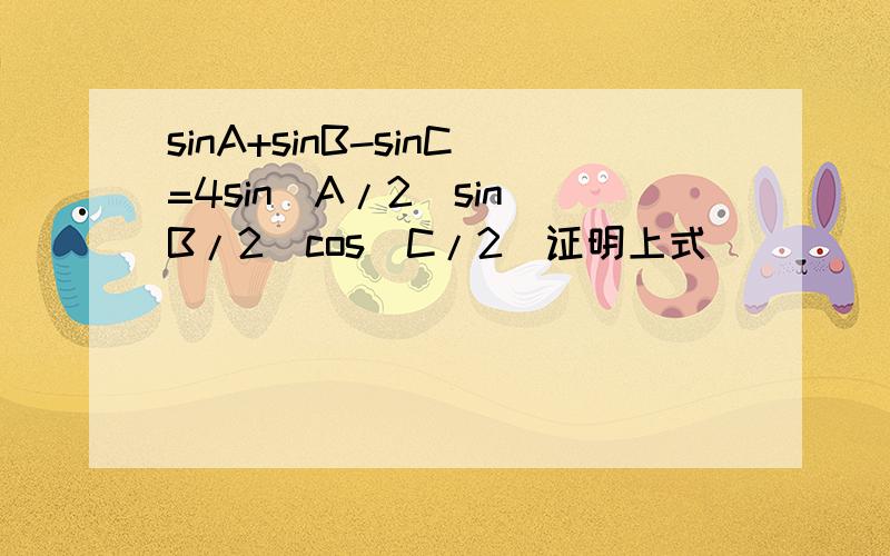 sinA+sinB-sinC=4sin(A/2)sin(B/2)cos(C/2)证明上式