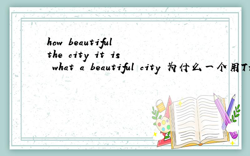 how beautiful the city it is what a beautiful city 为什么一个用THE 一个用A