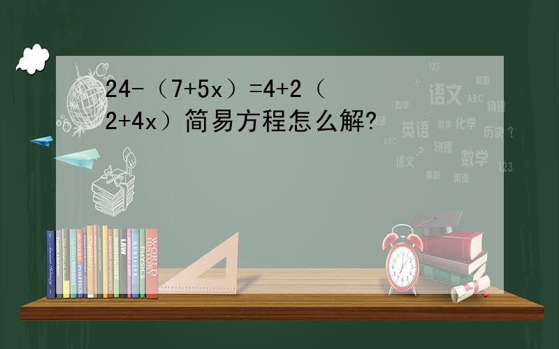 24-（7+5x）=4+2（2+4x）简易方程怎么解?