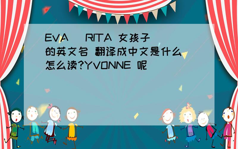 EVA   RITA 女孩子的英文名 翻译成中文是什么 怎么读?YVONNE 呢
