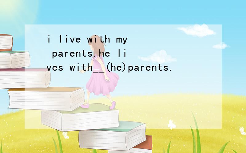 i live with my parents.he lives with__(he)parents.