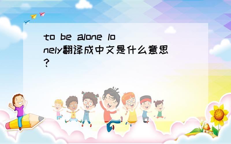 to be alone lonely翻译成中文是什么意思?
